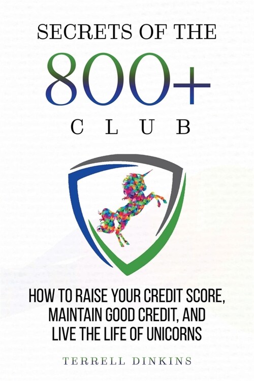 Secrets Of The 800+ Club: How to Raise Your Credit Score, Maintain Good Credit, and Live the Life of Unicorns (Paperback)