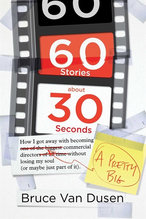 60 Stories about 30 Seconds: How I Got Away with Becoming a Pretty Big Commercial Director Without Losing My Soul (or Maybe Just Part of It) (Hardcover)
