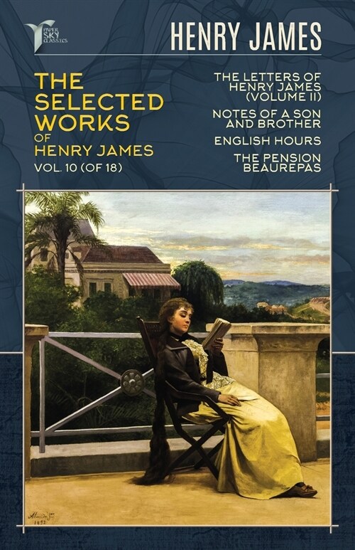 The Selected Works of Henry James, Vol. 10 (of 18): The Letters of Henry James (volume II); Notes of a Son and Brother; English Hours; The Pension Bea (Paperback)