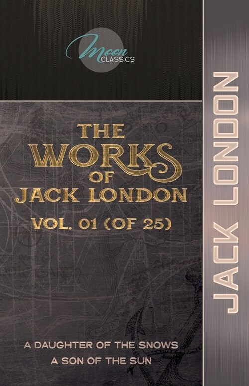 The Works of Jack London, Vol. 01 (of 25): A Daughter of the Snows; A Son of the Sun (Paperback)