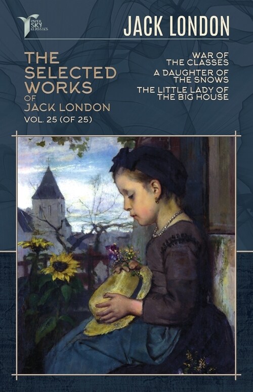 The Selected Works of Jack London, Vol. 25 (of 25): War of the Classes; A Daughter of the Snows; The Little Lady of the Big House (Paperback)