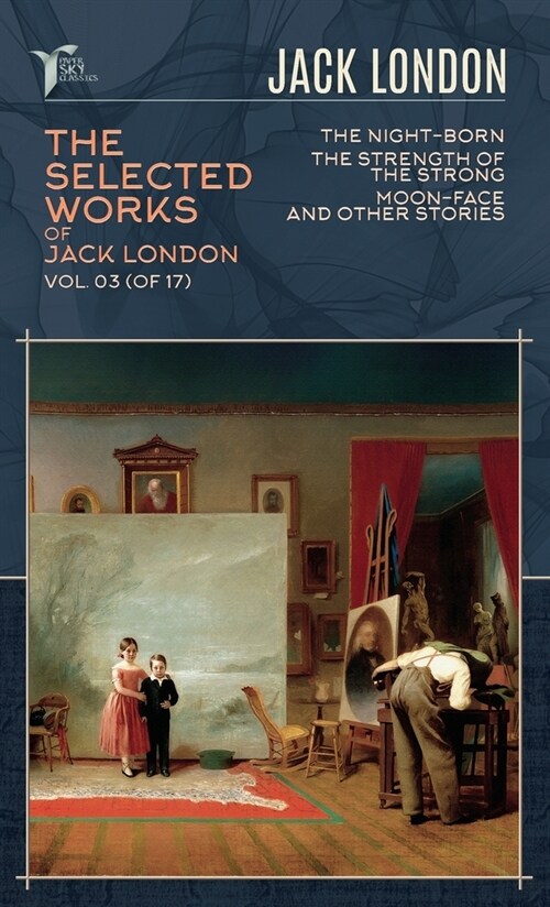 The Selected Works of Jack London, Vol. 03 (of 17): The night-born; The Strength of the Strong; Moon-Face and Other Stories (Hardcover)