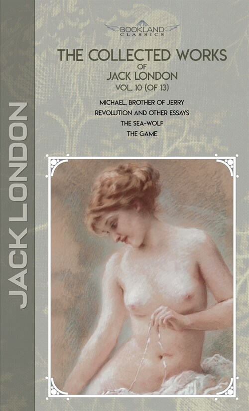 The Collected Works of Jack London, Vol. 10 (of 13): Michael, Brother of Jerry; Revolution and Other Essays; The Sea-Wolf; The Game (Hardcover)