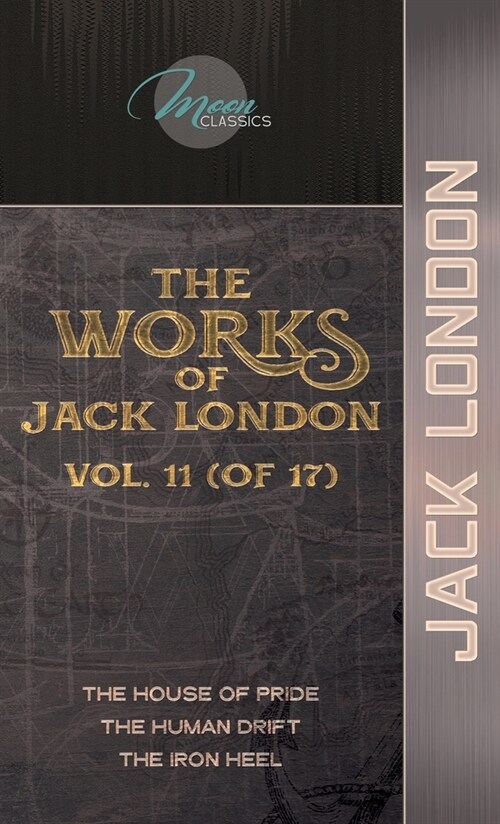 The Works of Jack London, Vol. 11 (of 17): The House of Pride; The Human Drift; The Iron Heel (Hardcover)