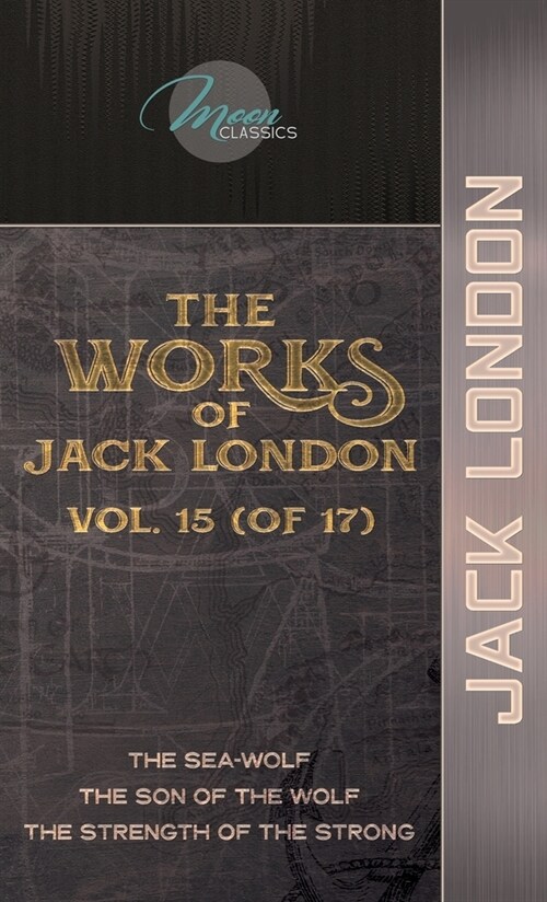 The Works of Jack London, Vol. 15 (of 17): The Sea-Wolf; The son of the wolf; The Strength of the Strong (Hardcover)