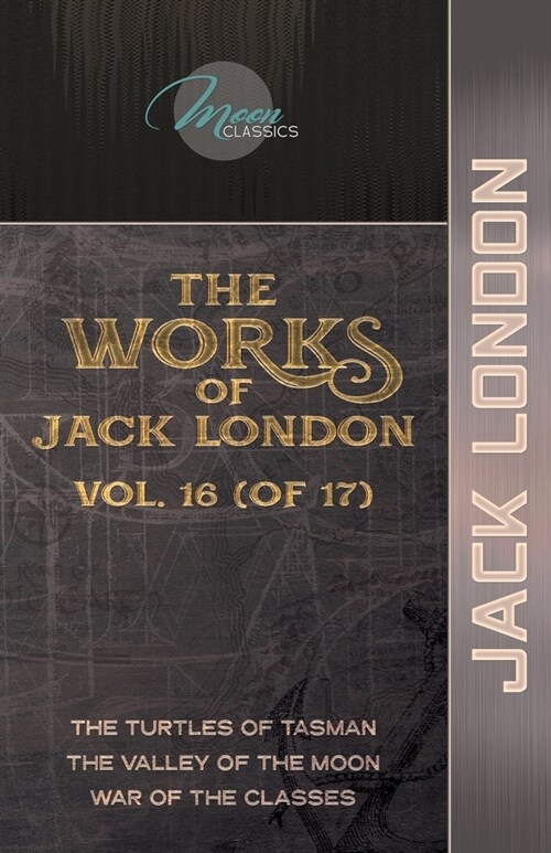 The Works of Jack London, Vol. 16 (of 17): The Turtles of Tasman; The Valley of the Moon; War of the Classes (Paperback)