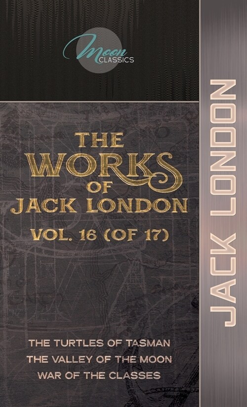 The Works of Jack London, Vol. 16 (of 17): The Turtles of Tasman; The Valley of the Moon; War of the Classes (Hardcover)