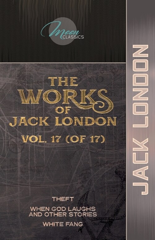 The Works of Jack London, Vol. 17 (of 17): Theft; When God Laughs and Other Stories; White Fang (Paperback)