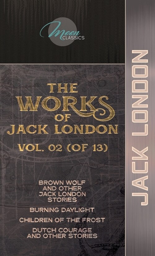 The Works of Jack London, Vol. 02 (of 13): Brown Wolf and Other Jack London Stories; Burning Daylight; Children of the Frost; Dutch Courage and Other (Hardcover)
