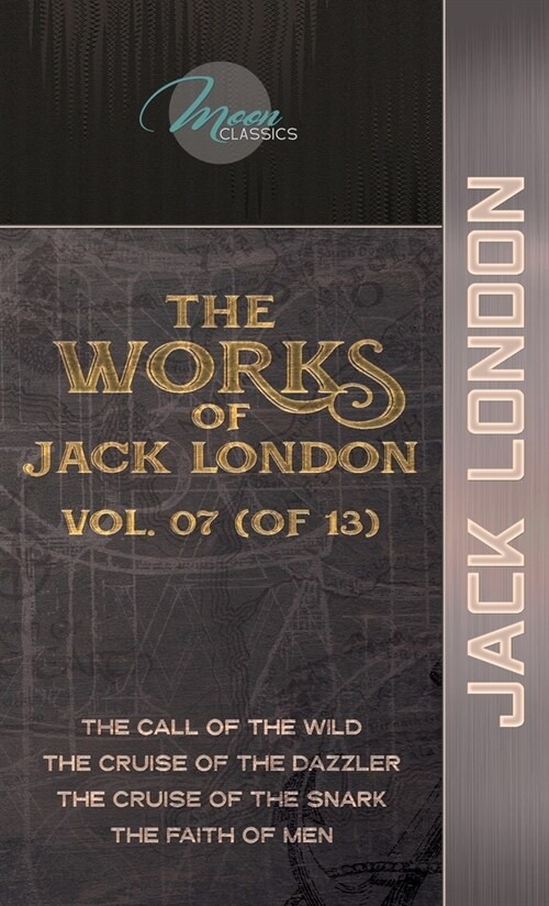 The Works of Jack London, Vol. 07 (of 13): The Call of the Wild; The Cruise of the Dazzler; The Cruise of the Snark; The Faith of Men (Hardcover)