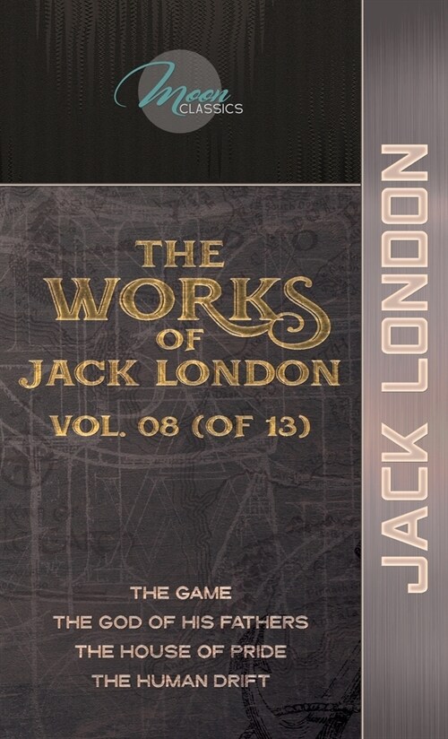 The Works of Jack London, Vol. 08 (of 13): The Game; The God of His Fathers; The House of Pride; The Human Drift (Hardcover)