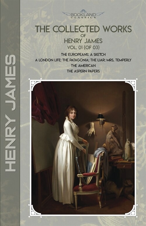 The Collected Works of Henry James, Vol. 01 (of 03): The Europeans: A sketch; A London Life; The Patagonia; The Liar; Mrs. Temperly; The American; The (Paperback)