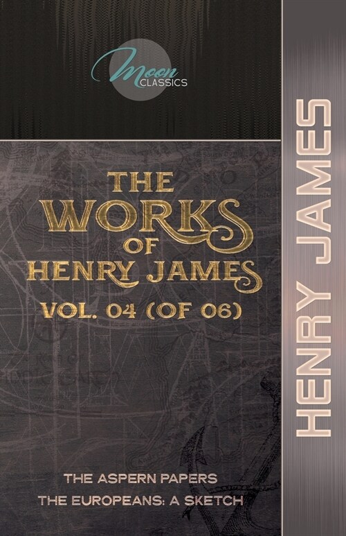 The Works of Henry James, Vol. 04 (of 06): The Aspern Papers; The Europeans: A sketch (Paperback)