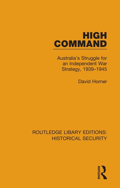 High Command : Australias Struggle for an Independent War Strategy, 1939–1945 (Hardcover)