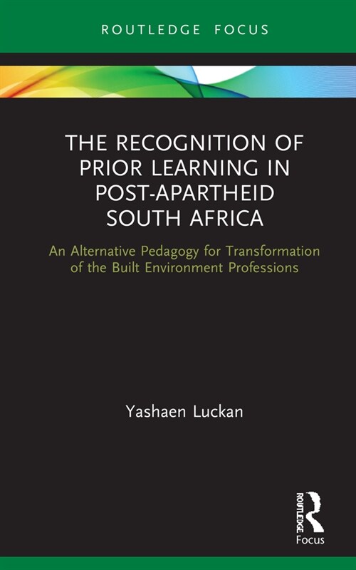 The Recognition of Prior Learning in Post-Apartheid South Africa : An alternative pedagogy for transformation of the built environment professions (Hardcover)