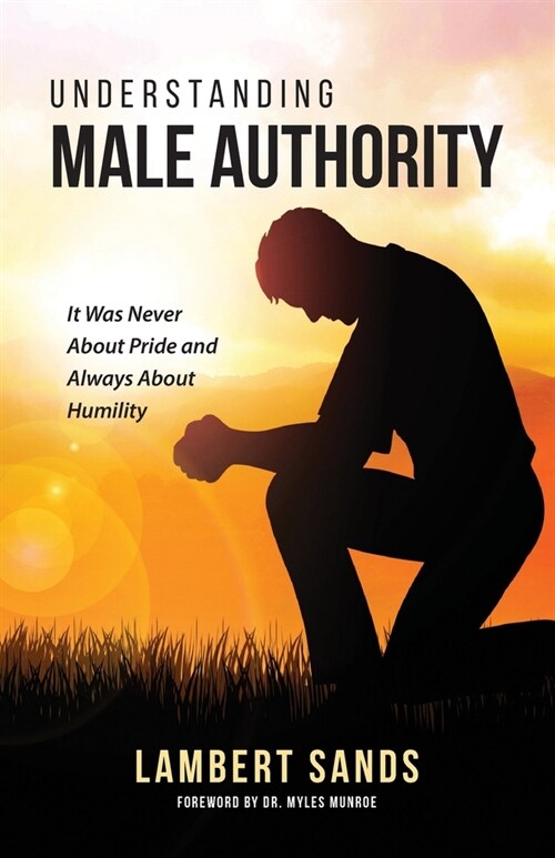 Understanding Male Authority: It Was Never About Pride And Always About Humility (Paperback)