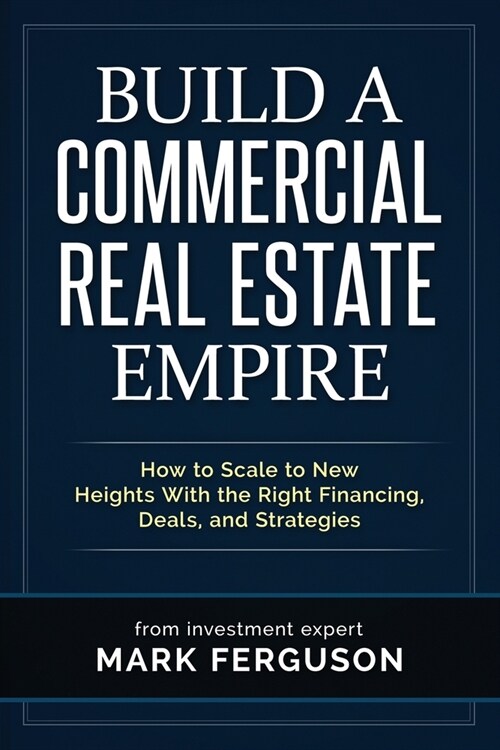 Build a Commercial Real Estate Empire: How to Scale to New Heights With the Right Financing, Deals, and Strategies (Paperback)
