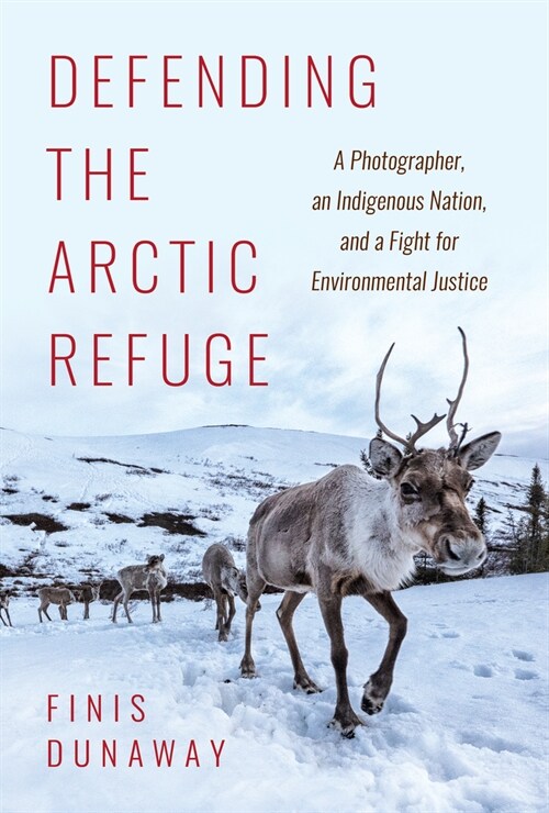 Defending the Arctic Refuge: A Photographer, an Indigenous Nation, and a Fight for Environmental Justice (Hardcover)