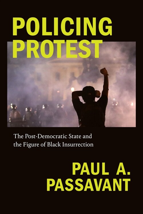 Policing Protest: The Post-Democratic State and the Figure of Black Insurrection (Hardcover)