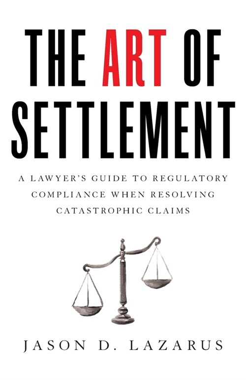 The Art of Settlement: A Lawyers Guide to Regulatory Compliance when Resolving Catastrophic Claims (Paperback)