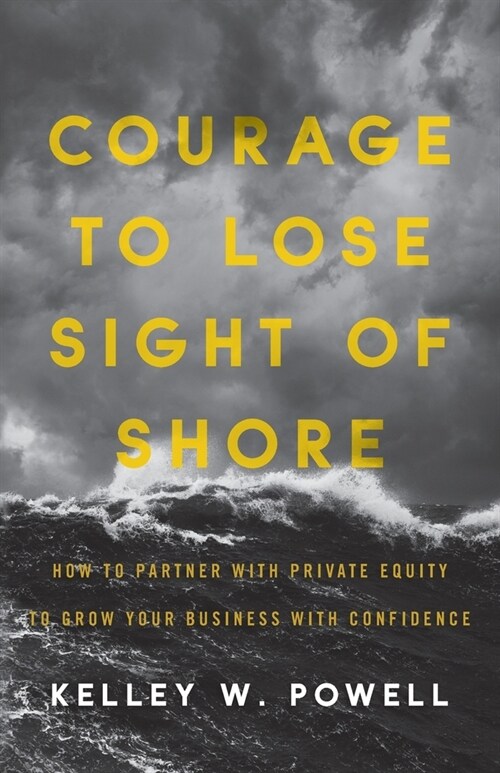 Courage to Lose Sight of Shore: How to Partner with Private Equity to Grow Your Business with Confidence (Paperback)