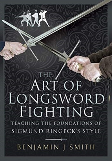 The Art of Longsword Fighting : Teaching the Foundations of Sigmund Ringecks Style (Hardcover)