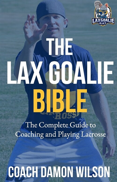 The Lax Goalie Bible: The Complete Guide for Coaching and Playing Lacrosse Goalie (Paperback)