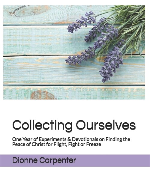 Collecting Ourselves: One Year of Experiments & Devotionals on Finding the Peace of Christ for Flight, Fight or Freeze (Paperback)