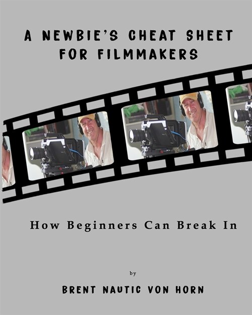 A Newbies Cheat Sheet for Filmmakers: How Beginners Can Break In (Paperback)