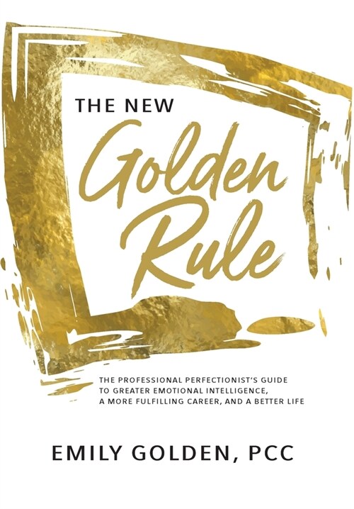 The New Golden Rule: The Professional Perfectionists Guide to Greater Emotional Intelligence, A More Fulfilling Career, and A Better Life (Hardcover)