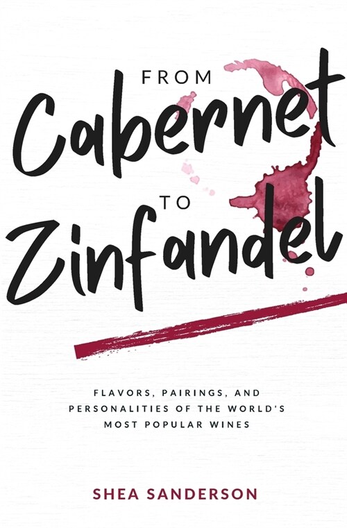 From Cabernet to Zinfandel: Flavors, Pairings, and Personalities of the Worlds Most Popular Wines (Paperback)