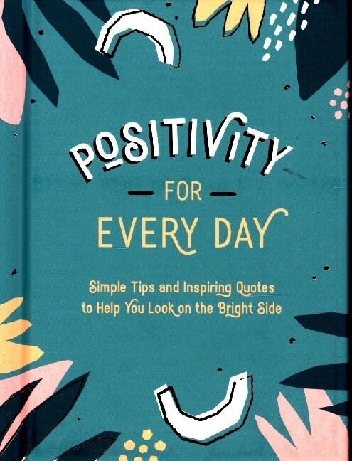 Positivity for Every Day : Simple Tips and Inspiring Quotes to Help You Look on the Bright Side (Hardcover)