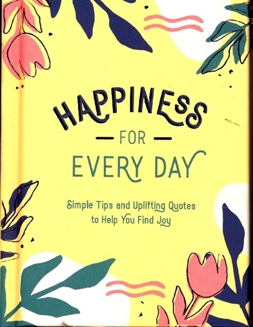 Happiness for Every Day : Simple Tips and Uplifting Quotes to Help You Find Joy (Hardcover)