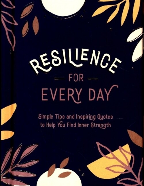Resilience for Every Day : Simple Tips and Inspiring Quotes to Help You Find Inner Strength (Hardcover)