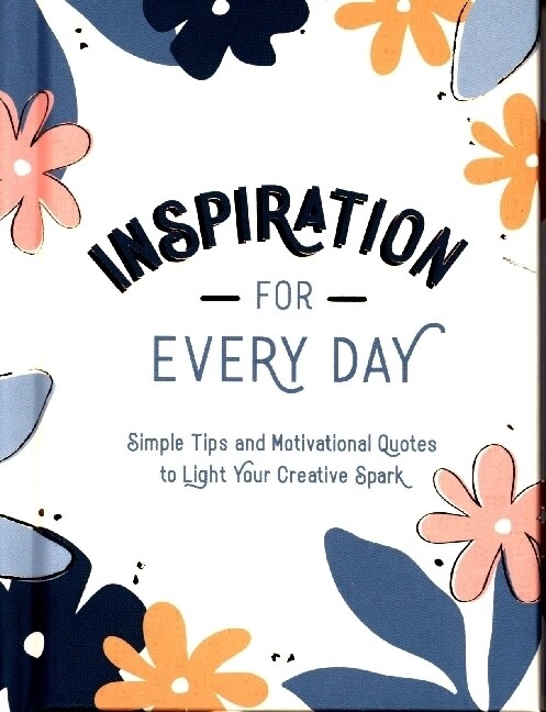 Inspiration for Every Day : Simple Tips and Motivational Quotes to Light Your Creative Spark (Hardcover)