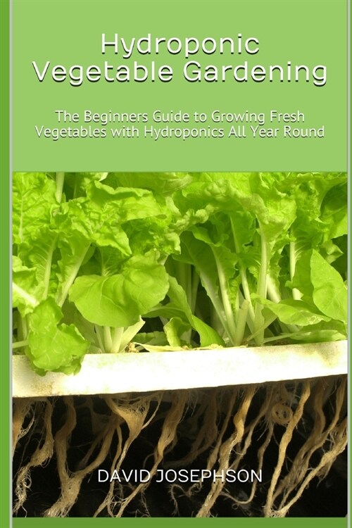 Hydroponic Vegetable Gardening: The Beginners Guide to Growing Fresh Vegetables with Hydroponics All Year Round (Paperback)