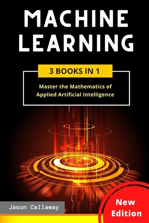 Machine Learning: 3 Books in 1: Master the Mathematics of Applied Artificial Intelligence and Learn the Secrets of Python Programming, D (Paperback)