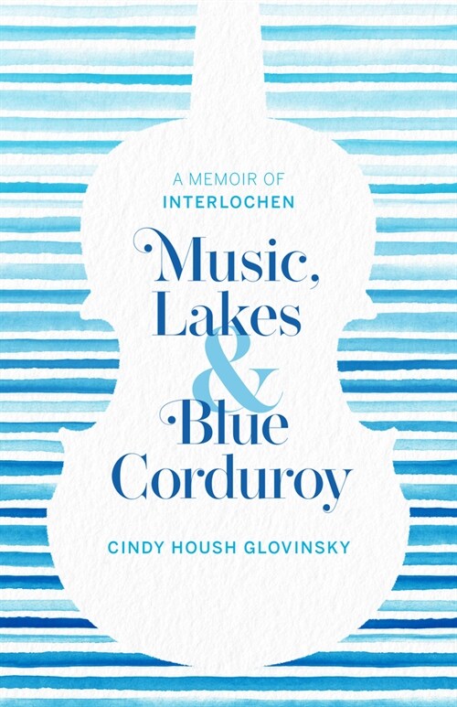 Music, Lakes and Blue Corduroy: A Memoir of Interlochen (Paperback)