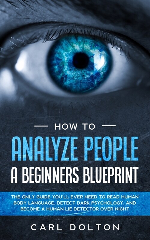 How To Analyze People A Beginners Blueprint: : The Only Guide Youll Ever Need to Read Human Body Language, Detect Dark Psychology, and Become a Human (Paperback)