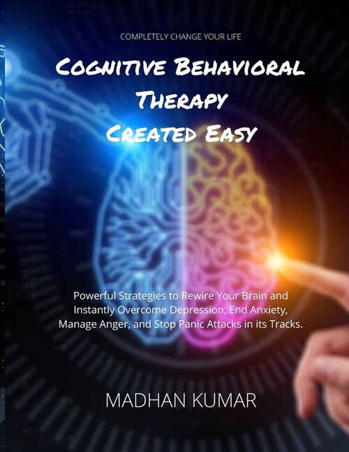 Cognitive Behavioral Therapy Created Easy: Powerful Strategies to Rewire Your Brain and Instantly Overcome Depression, End Anxiety, Manage Anger, and (Paperback)