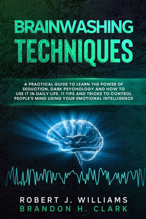 Brainwashing Techniques: A Practical Guide to Learn the Power of Seduction, Dark Psychology and How to Use It in Daily Life. Tips and Tricks to (Paperback)