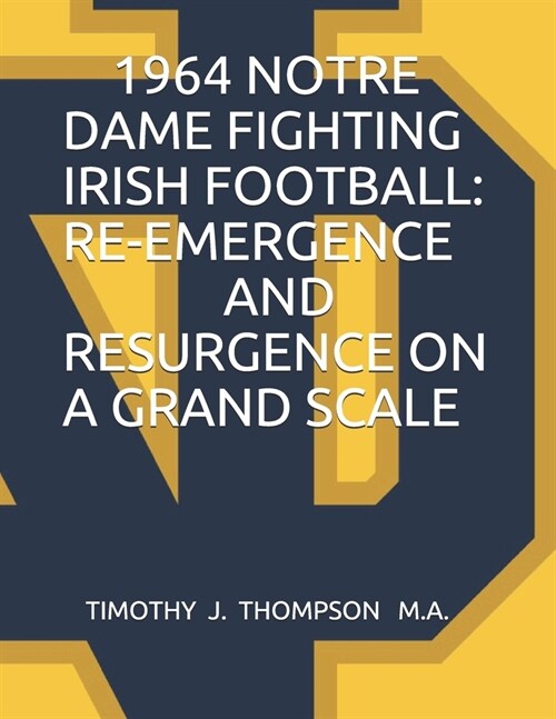 1964 Notre Dame Fighting Irish Football: Re-Emergence and Resurgence on a Grand Scale (Paperback)