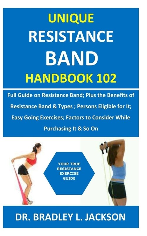 Unique Resistance Band Handbook 102: Full Guide on Resistance Band; Plus the Benefits of Resistance Band&Types; Persons Eligible for It; Easy Going Ex (Paperback)