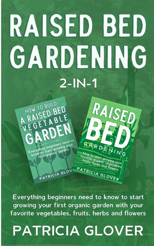 Raised Bed Gardening 2-in-1: Everything Beginners Need to Know to Start Growing Your First Organic Garden With Your Favorite Vegetables, Fruits, He (Paperback)