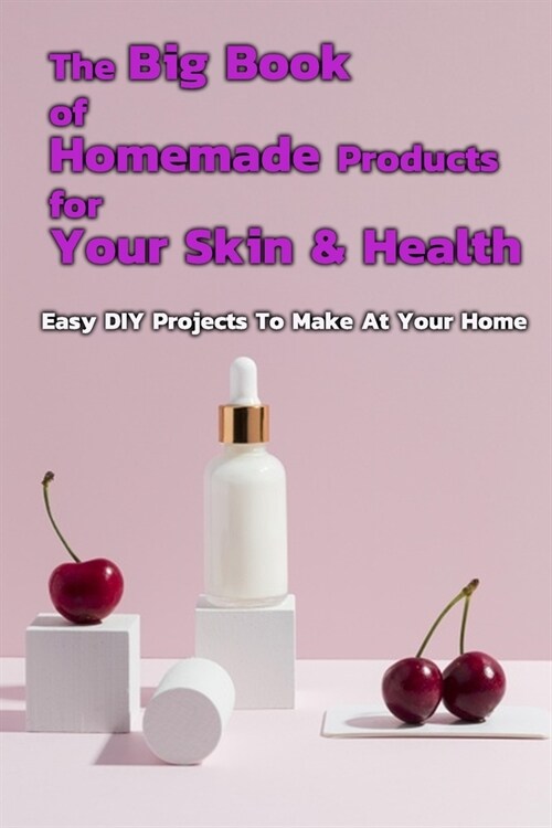 The Big Book of Homemade Products For Your Skin & Health: Easy DIY Projects To Make At Your Home: The Big Book of Homemade Products For Your Skin & He (Paperback)