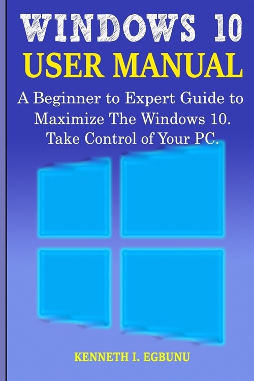 Windows 10 User Manual: A Beginner to Expert Guide to Maximize the Windows 10. Take Control of Your PC. (Paperback)