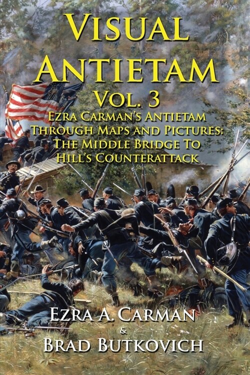 Visual Antietam Vol. 3: Ezra Carmans Antietam Through Maps and Pictures: The Middle Bridge To Hills Counterattack (Paperback)