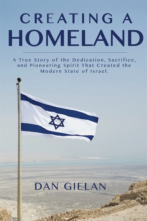 Creating a Homeland: A True Story of the Dedication, Sacrifice, And Pioneering Spirit That Created the Modern State of Israel (Paperback)