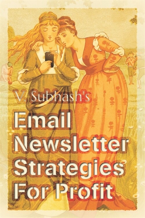 Email Newsletter Strategies For Profit: Create user-friendly newsletters Ensure deliverability Improve click-through rates Grow and nurture your maili (Paperback)