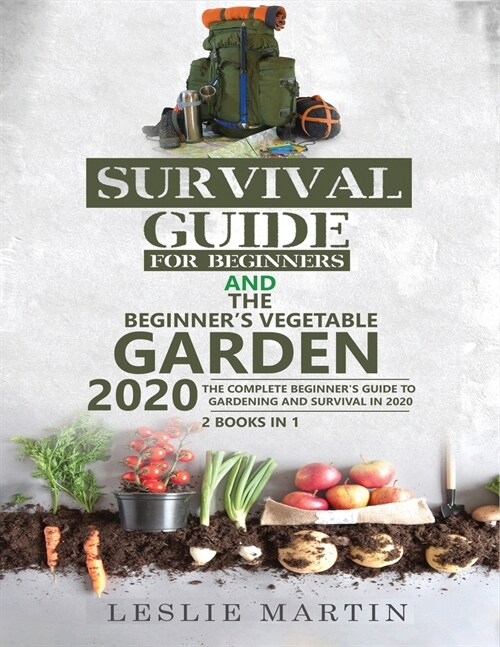 Survival Guide for Beginners and The Beginners Vegetable Garden 2020: The Complete Beginners Guide to Gardening and Survival in 2020 (Paperback)